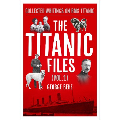 The Titanic Files (Vol. 1) - by  George Behe (Hardcover)