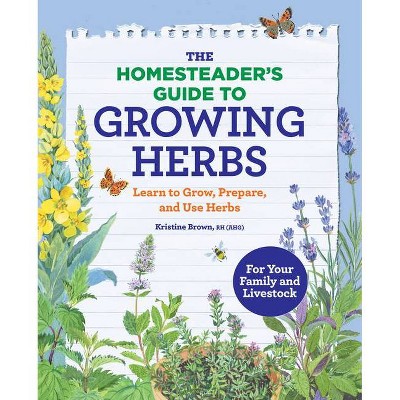 The Homesteader's Guide to Growing Herbs - by  Kristine Brown (Paperback)