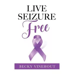 Live Seizure Free - by  Becky Vinehout (Hardcover)