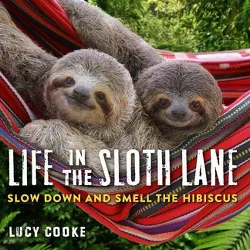 Life in the Sloth Lane : Slow Down and Smell the Hibiscus -  by Lucy Cooke (Hardcover)