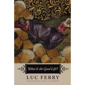 What Is the Good Life? - by  Luc Ferry (Paperback) - 1 of 1