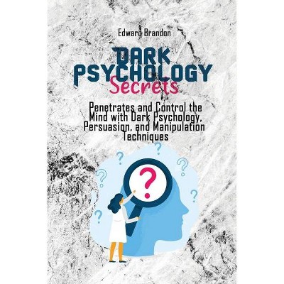 Dark Psychology Secrets - by  Edward Brandon (Paperback)