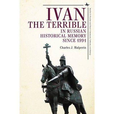 Ivan the Terrible in Russian Historical Memory Since 1991 - by  Charles J Halperin (Hardcover)