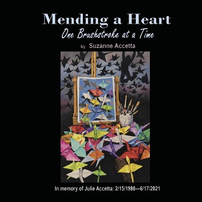 Mending a Heart One Brushstroke at a Time - by  Suzanne Accetta (Hardcover)
