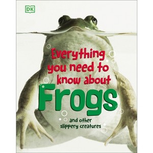 Everything You Need to Know about Frogs and Other Slippery Creatures - by  DK (Hardcover) - 1 of 1
