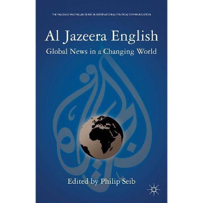 Al Jazeera English - (Palgrave MacMillan Series in International Political Communication (Paperback)) by  P Seib (Paperback)