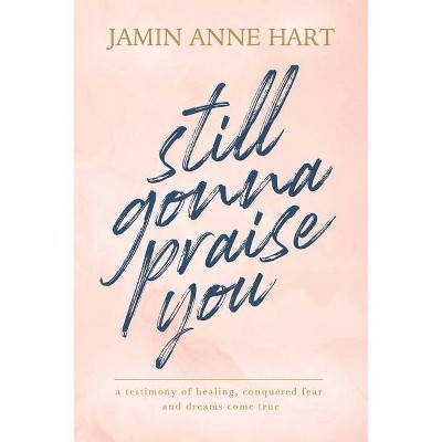 Still Gonna Praise You - by  Jamin Anne Hart (Paperback)