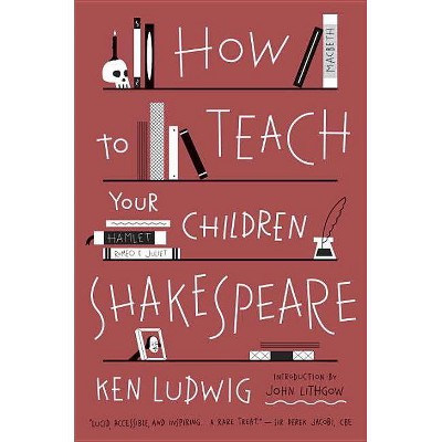 How to Teach Your Children Shakespeare - by  Ken Ludwig (Paperback)