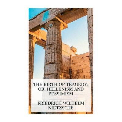 The Birth of Tragedy; or, Hellenism and Pessimism - by  Friedrich Wilhelm Nietzsche & Oscar Levy & William A Haussmann (Paperback)