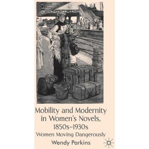 Mobility and Modernity in Women's Novels, 1850s-1930s - by  W Parkins (Hardcover) - 1 of 1