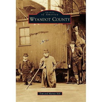 Wyandot County - (Images of America (Arcadia Publishing)) by  Tom Hill & Marnie Hill (Paperback)