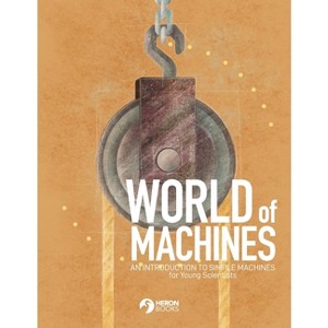 World of Machines -An Introduction to Simple Machines for Young Scientists - (Paperback) - 1 of 1