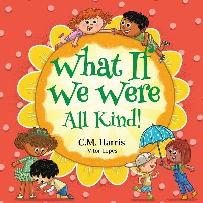 What If We Were All Kind! - by  C M Harris (Paperback)