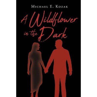 A Wildflower in the Dark - by  Michael E Kozak (Paperback)