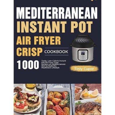 Mediterranean Instant Pot Air Fryer Crisp Cookbook for Beginners - by  Tinly Cupor (Hardcover)