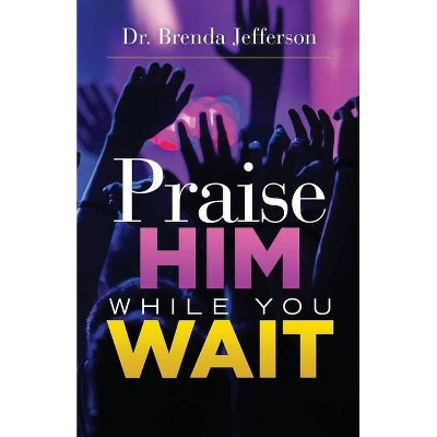 Praise Him While You Wait - by  Brenda Jefferson (Paperback)