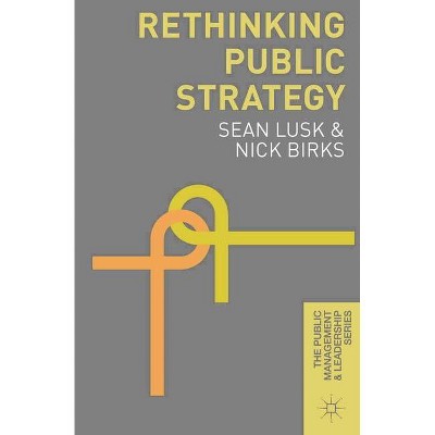 Rethinking Public Strategy - (Public Management and Leadership) by  Sean Lusk & Nick Birks (Paperback)