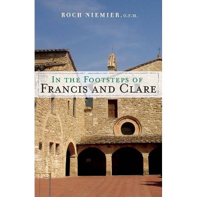 In the Footsteps of Francis and Clare - by  Roch Niemier (Paperback)