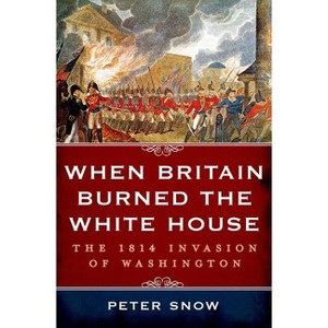 When Britain Burned the White House - by  Peter Snow (Hardcover) - 1 of 1