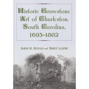 Historic Gravestone Art of Charleston, South Carolina, 1695-1802 - by  David R Mould & Missy Loewe (Paperback) - 1 of 1