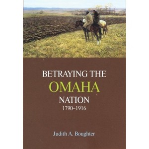 Betraying the Omaha Nation, 1790-1916 - by  Judith A Boughter (Hardcover) - 1 of 1