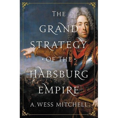 The Grand Strategy of the Habsburg Empire - by  A Wess Mitchell (Paperback)