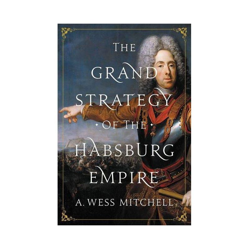The Grand Strategy of the Habsburg Empire - by A Wess Mitchell, 1 of 2