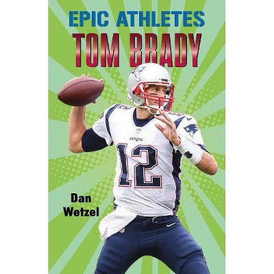 Epic Athletes: Tom Brady - (Epic Athletes, 4) by  Dan Wetzel (Hardcover)