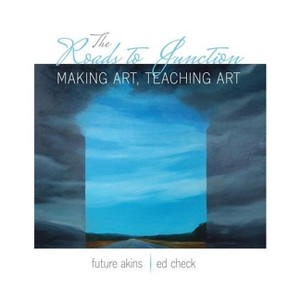 The Roads to Junction: Making Art, Teaching Art - by  Check Edward & Akins Tillett Future Renee (Paperback) - 1 of 1