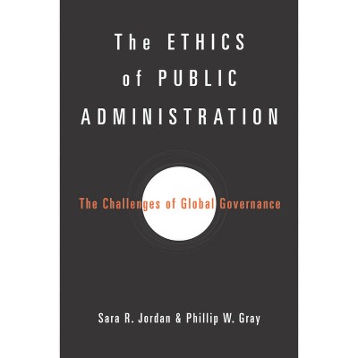 The Ethics of Public Administration - by  Sara R Jordan & Phillip W Gray (Hardcover)