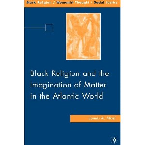 Black Religion and the Imagination of Matter in the Atlantic World - (Black Religion/Womanist Thought/Social Justice) by  J Noel (Hardcover) - 1 of 1