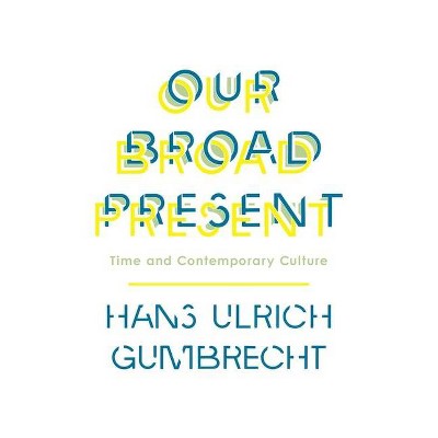 Our Broad Present - (Insurrections: Critical Studies in Religion, Politics, and C) by  Hans Ulrich Gumbrecht (Paperback)