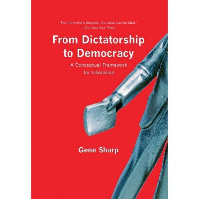 From Dictatorship to Democracy - by  Gene Sharp (Paperback)