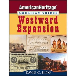 Westward Expansion - (American Heritage, American Voices) by  David C King (Paperback) - 1 of 1