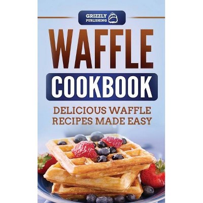 Waffle Cookbook - by  Grizzly Publishing (Hardcover)