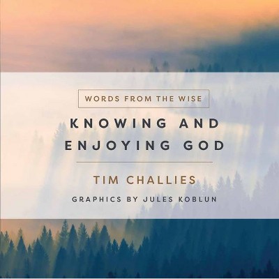 Knowing and Enjoying God - (Words from the Wise) by  Tim Challies (Hardcover)