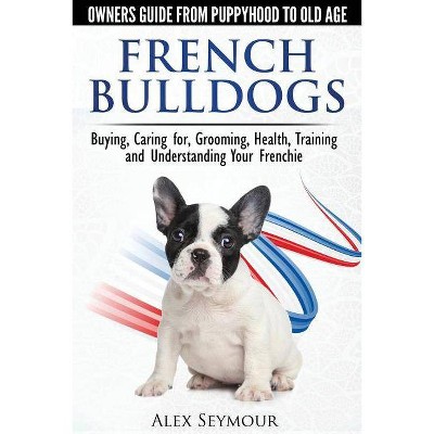 French Bulldogs - Owners Guide from Puppy to Old Age - by  Alex Seymour (Paperback)