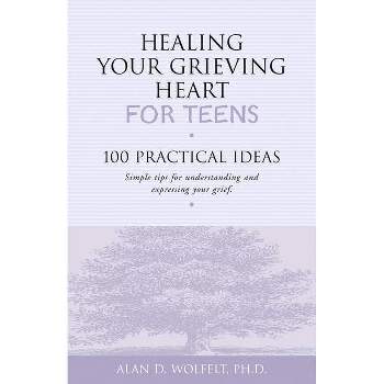 Healing Your Grieving Heart for Teens - by  Alan D Wolfelt (Paperback)