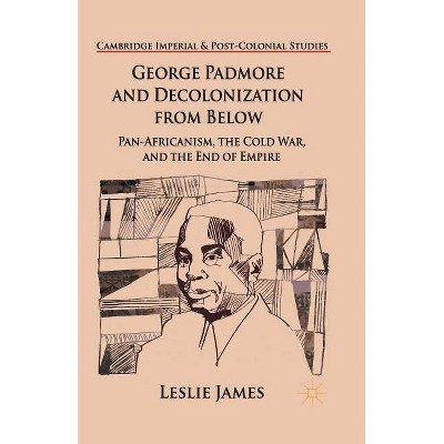 George Padmore and Decolonization from Below - (Cambridge Imperial and Post-Colonial Studies) by  L James (Paperback)