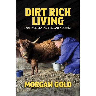 Dirt Rich Living - by  Morgan Gold (Hardcover)