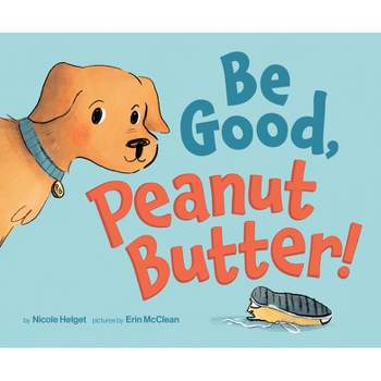 Be Good, Peanut Butter! - by  Nicole Helget (Hardcover)