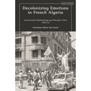 Decolonizing Emotions in French Algeria - by  Christiane-Marie Abu Sarah (Hardcover) - 1 of 1