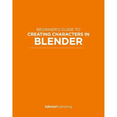 Beginner's Guide to Creating Characters in Blender - by  Publishing 3dtotal (Paperback)