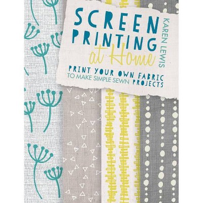 Screen Printing at Home - by  Karen Lewis (Paperback)