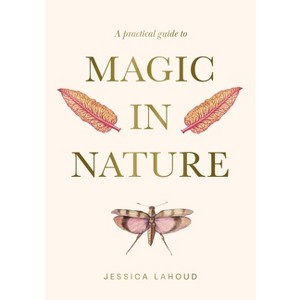 A Practical Guide to Magic in Nature - by  Jessica Lahoud (Hardcover) - 1 of 1