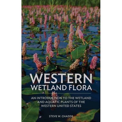 Western Wetland Flora - by  Steve W Chadde (Paperback)