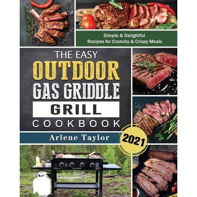 The Easy Outdoor Gas Griddle Grill Cookbook 2021 - by  Arlene Taylor (Paperback)