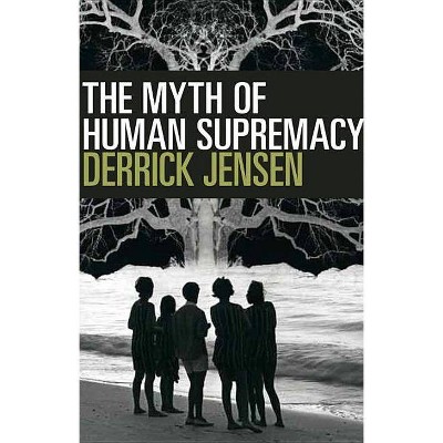 The Myth of Human Supremacy - by  Derrick Jensen (Paperback)