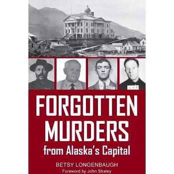 Forgotten Murders from Alaska's Capital - by  Betsy Longenbaugh (Paperback)