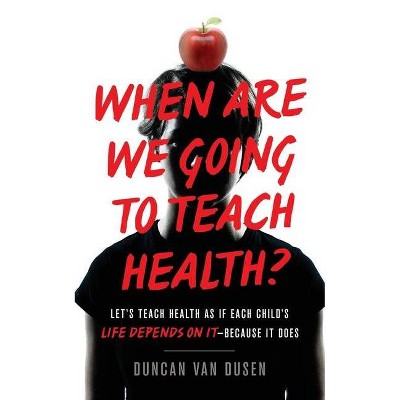 When Are We Going to Teach Health? - by  Duncan Van Dusen (Paperback)